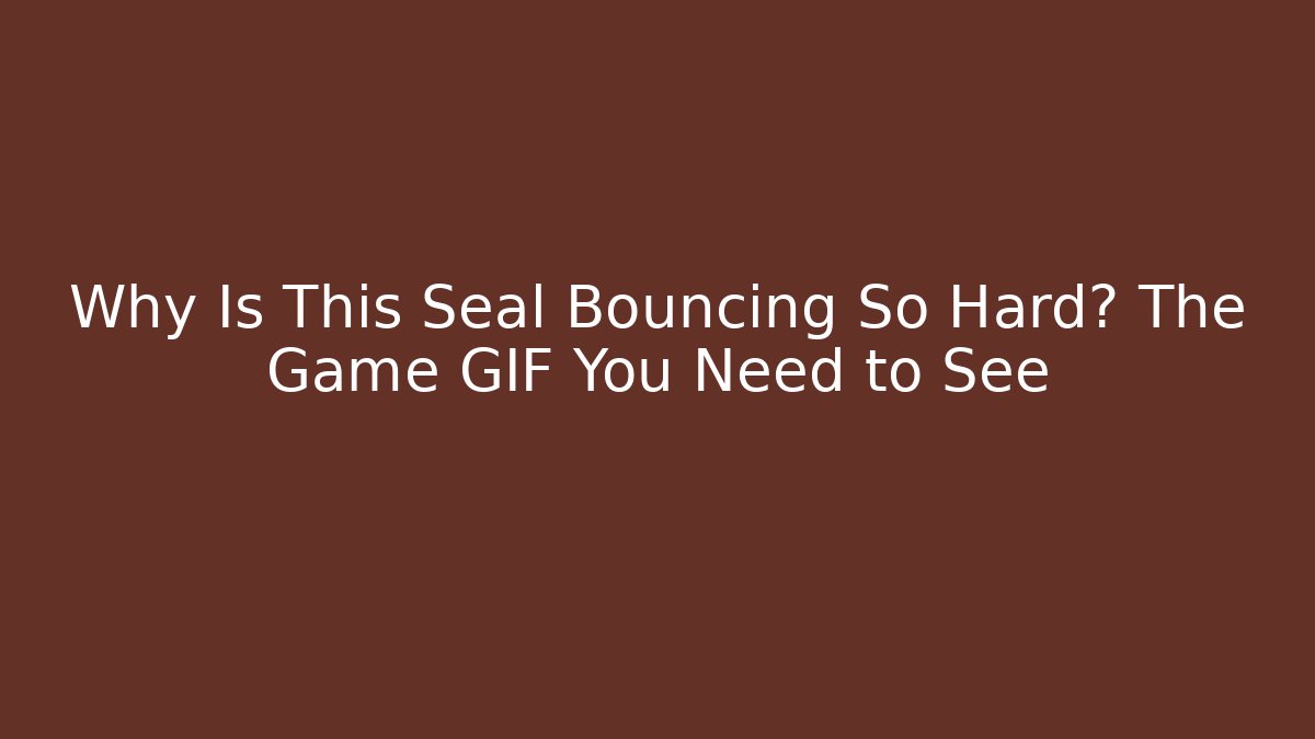 Why Is This Seal Bouncing So Hard? The Game GIF You Need to See