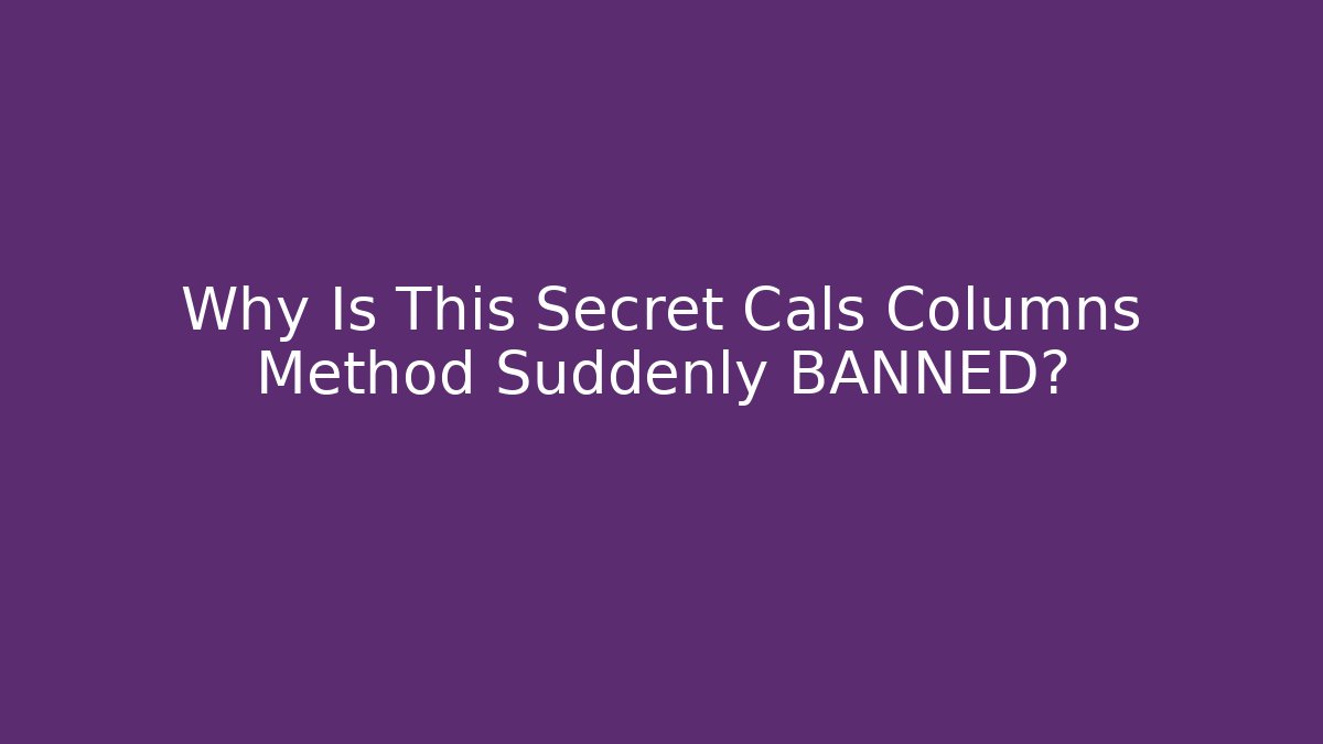 Why Is This Secret Cals Columns Method Suddenly BANNED?