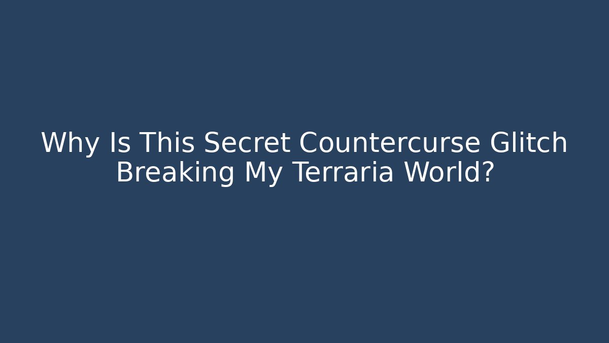 Why Is This Secret Countercurse Glitch Breaking My Terraria World?