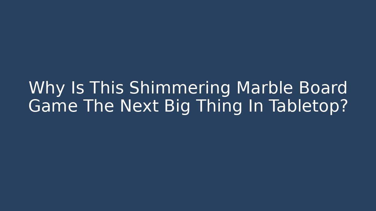 Why Is This Shimmering Marble Board Game The Next Big Thing In Tabletop?