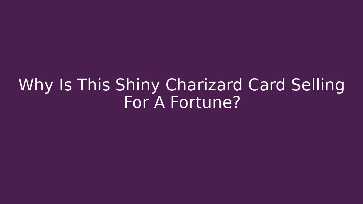 Why Is This Shiny Charizard Card Selling For A Fortune? - Create More Assets