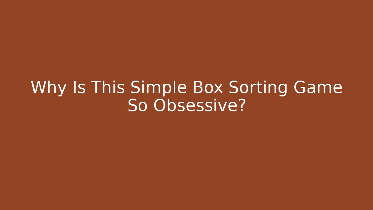 Why Is This Simple Box Sorting Game So Obsessive?
