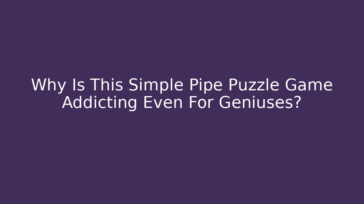 Why Is This Simple Pipe Puzzle Game Addicting Even For Geniuses? - Create More Assets