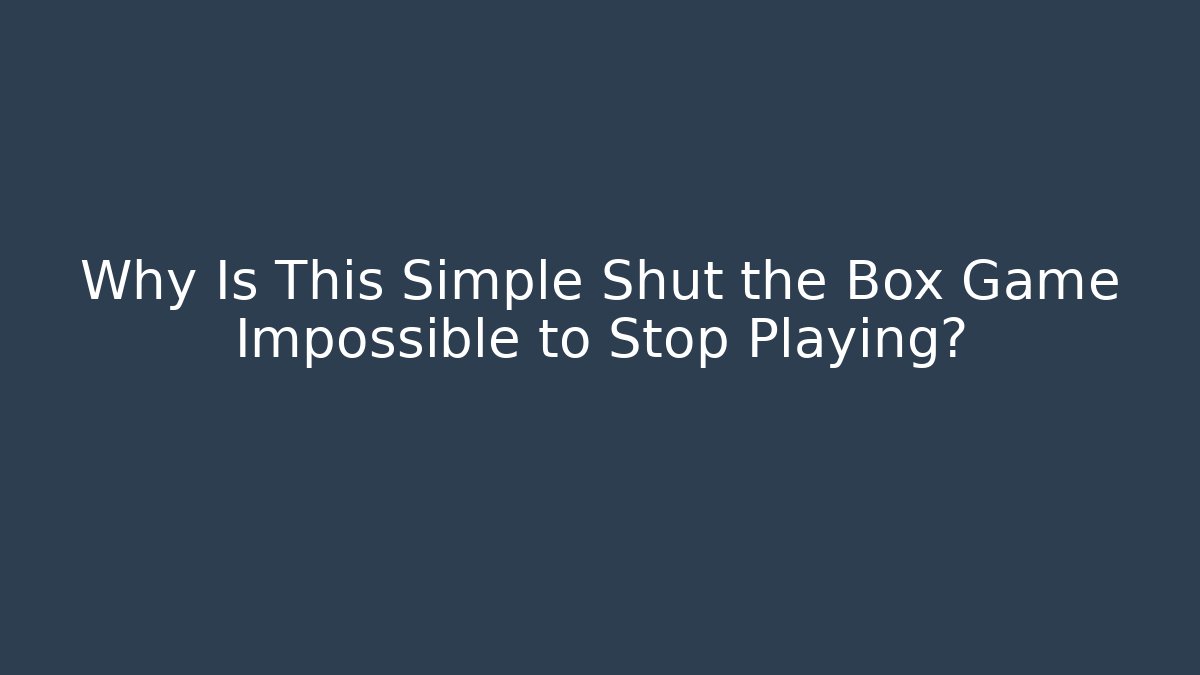 Why Is This Simple Shut the Box Game Impossible to Stop Playing?