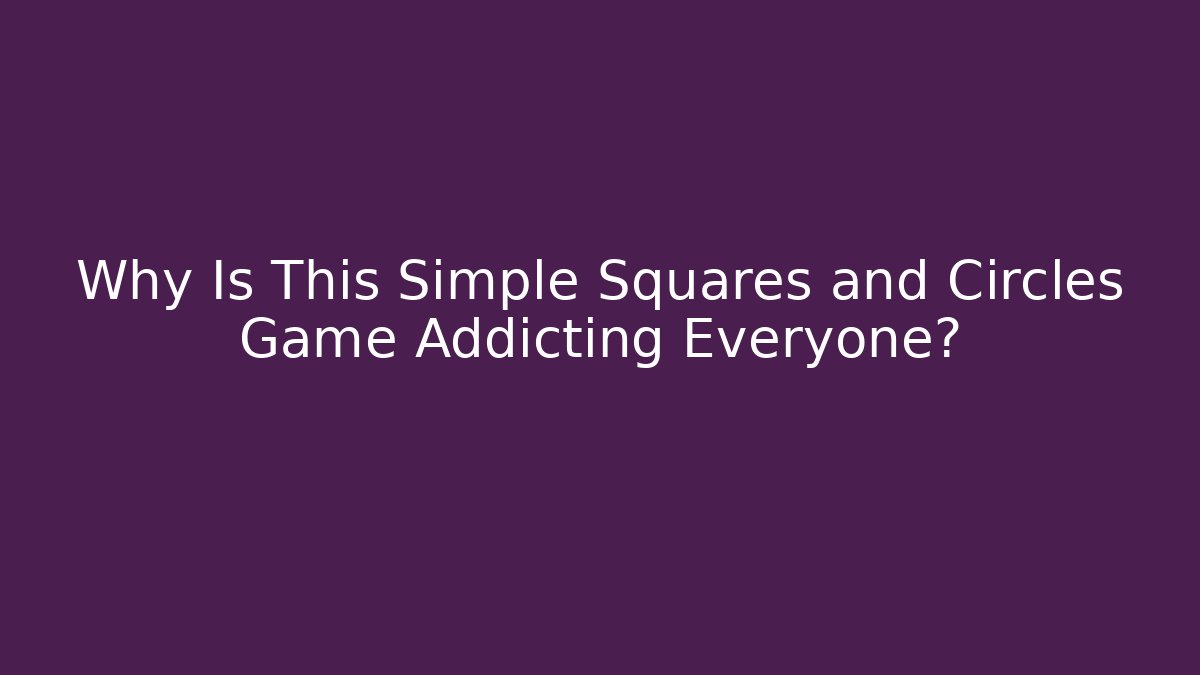 Why Is This Simple Squares and Circles Game Addicting Everyone?