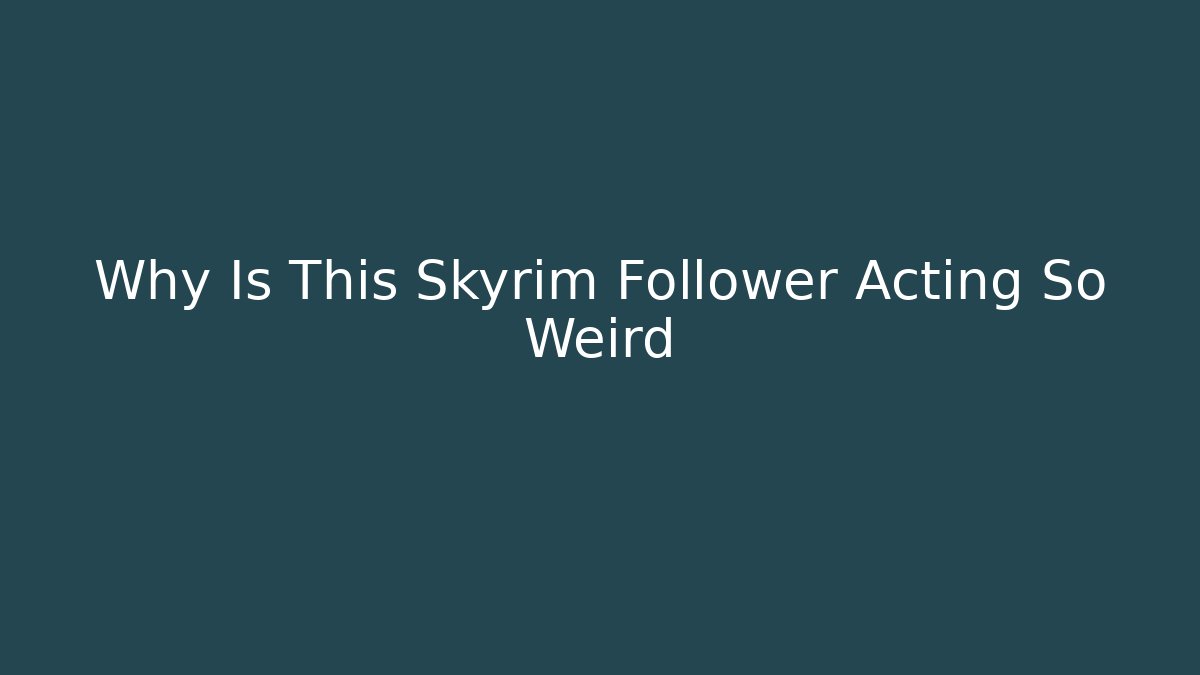 Why Is This Skyrim Follower Acting So Weird - Create More Assets