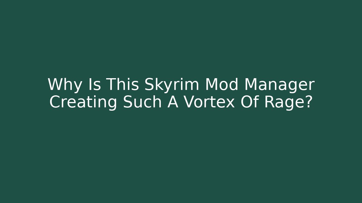 Why Is This Skyrim Mod Manager Creating Such A Vortex Of Rage?