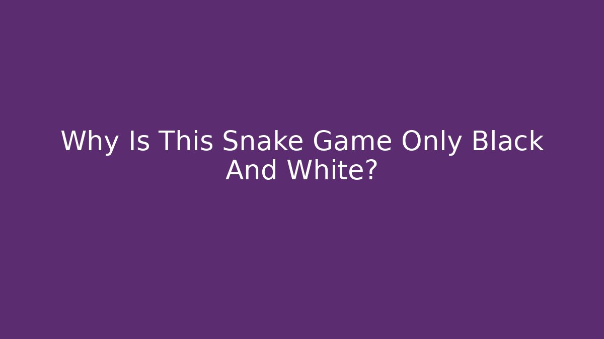Why Is This Snake Game Only Black And White?