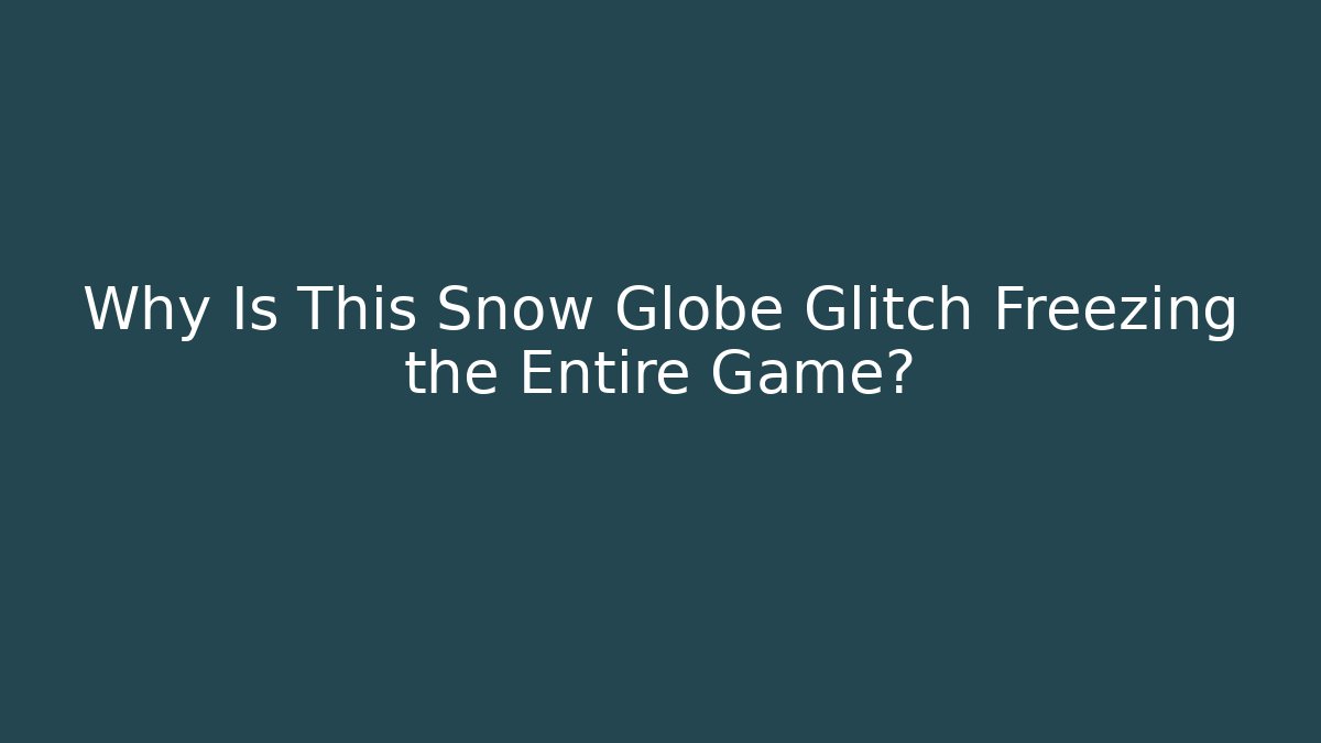 Why Is This Snow Globe Glitch Freezing the Entire Game?
