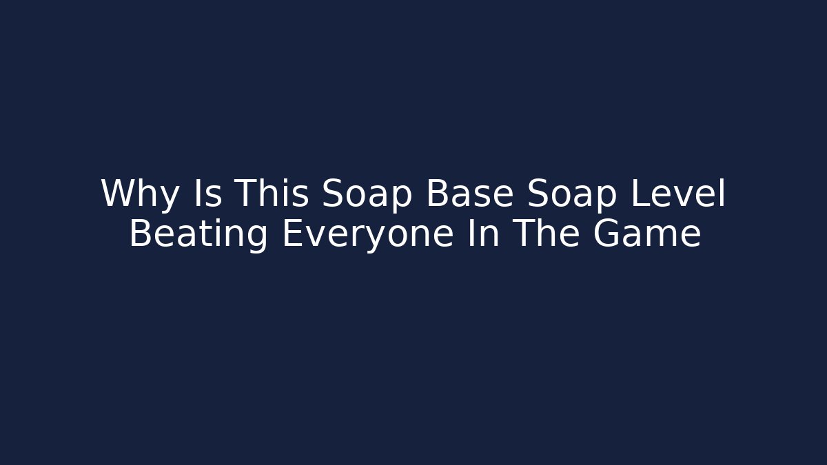 Why Is This Soap Base Soap Level Beating Everyone In The Game