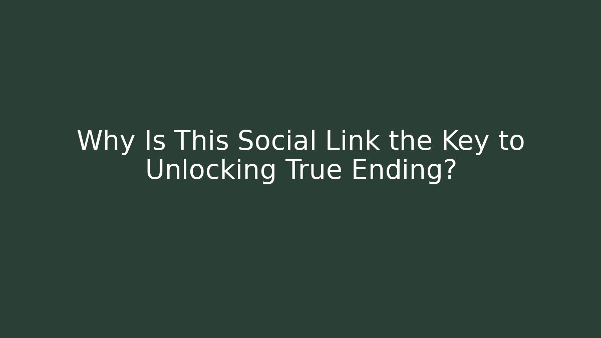 Why Is This Social Link the Key to Unlocking True Ending?