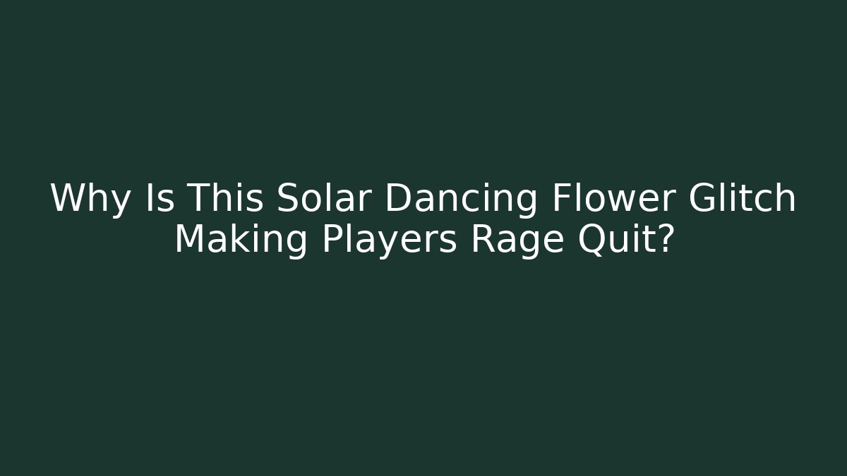 Why Is This Solar Dancing Flower Glitch Making Players Rage Quit? - Create More Assets