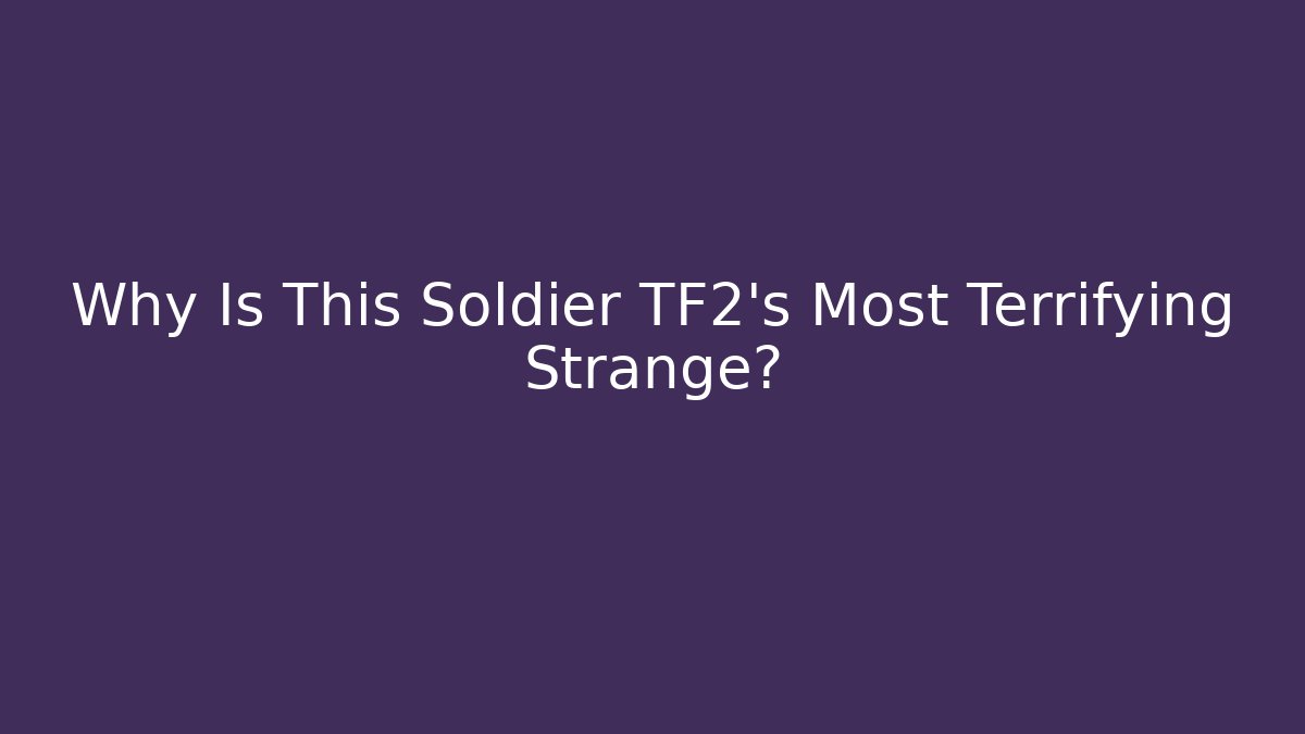 Why Is This Soldier TF2's Most Terrifying Strange?