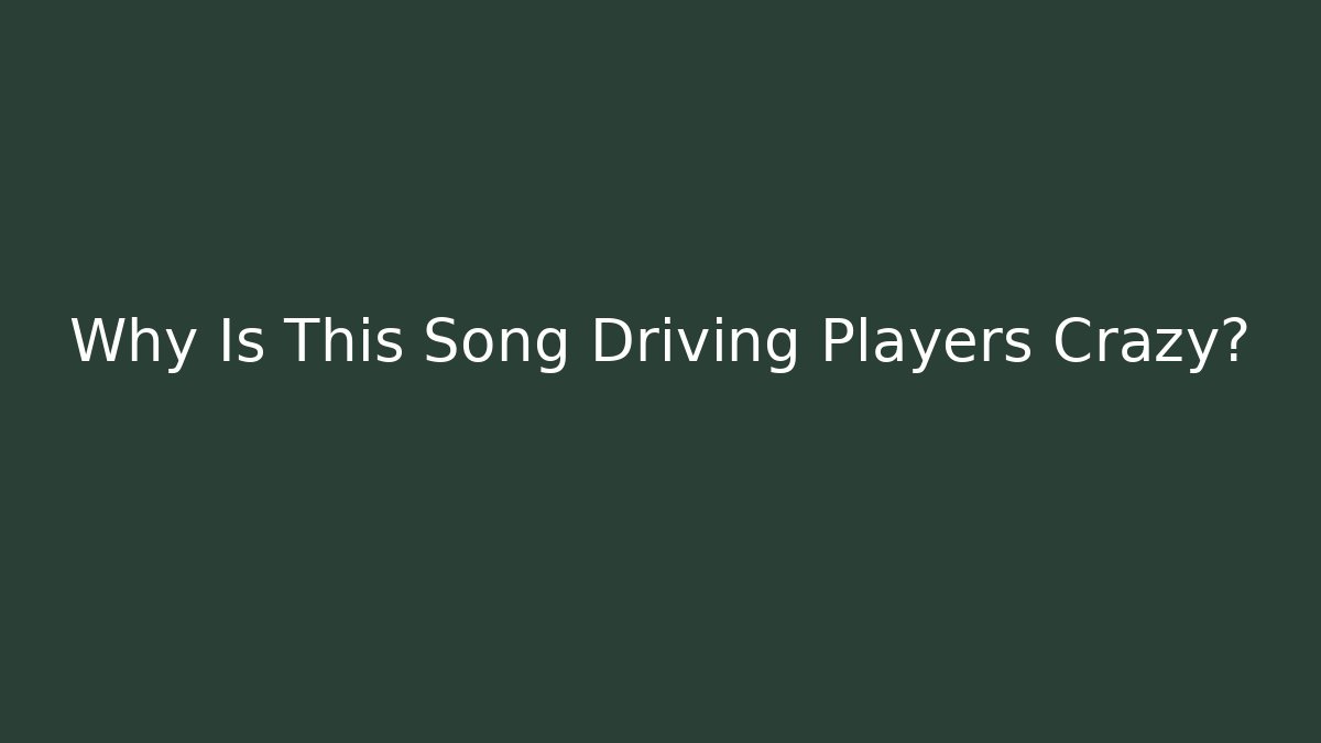 Why Is This Song Driving Players Crazy?