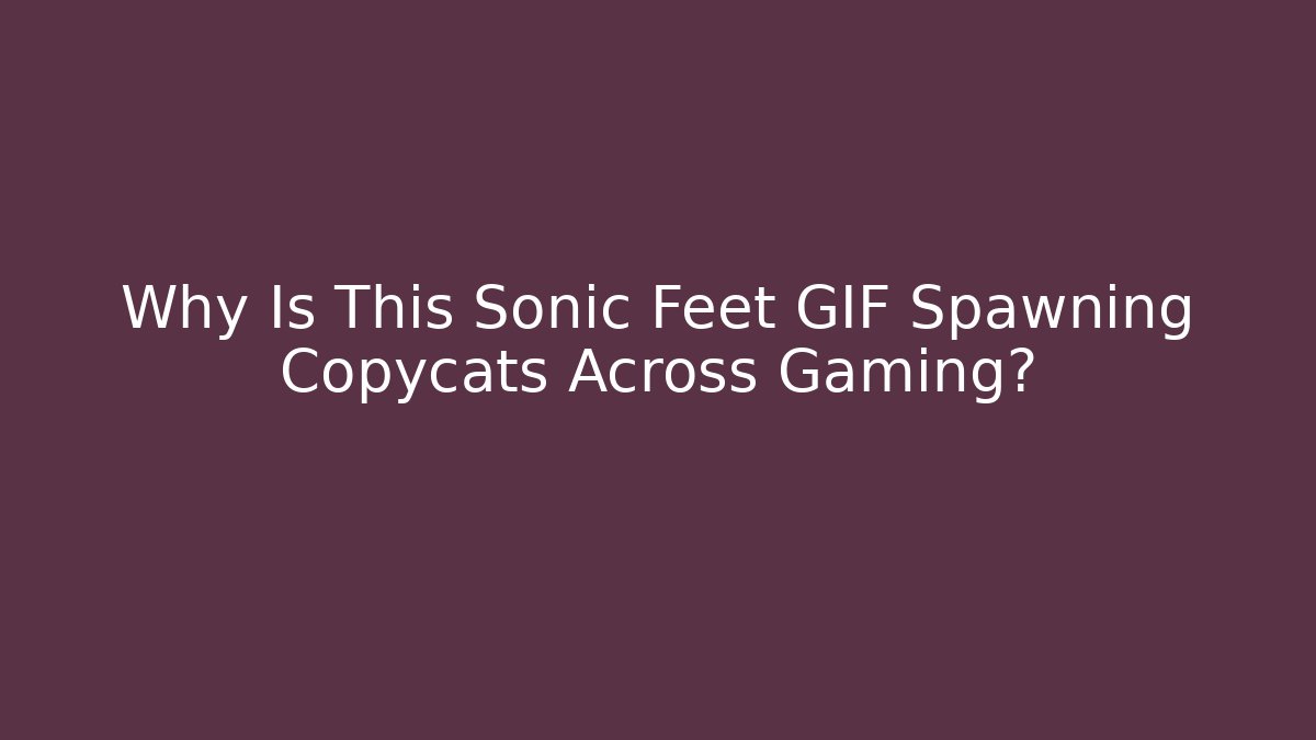 Why Is This Sonic Feet GIF Spawning Copycats Across Gaming?