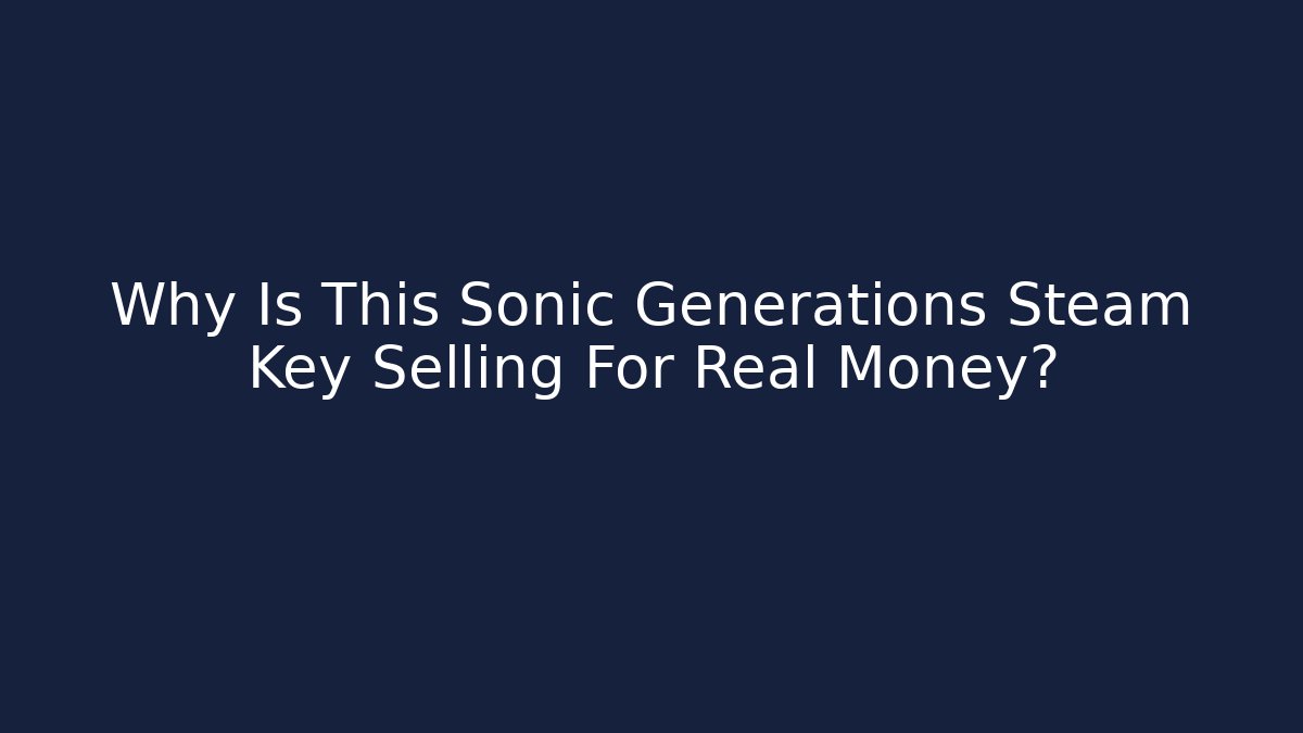 Why Is This Sonic Generations Steam Key Selling For Real Money?