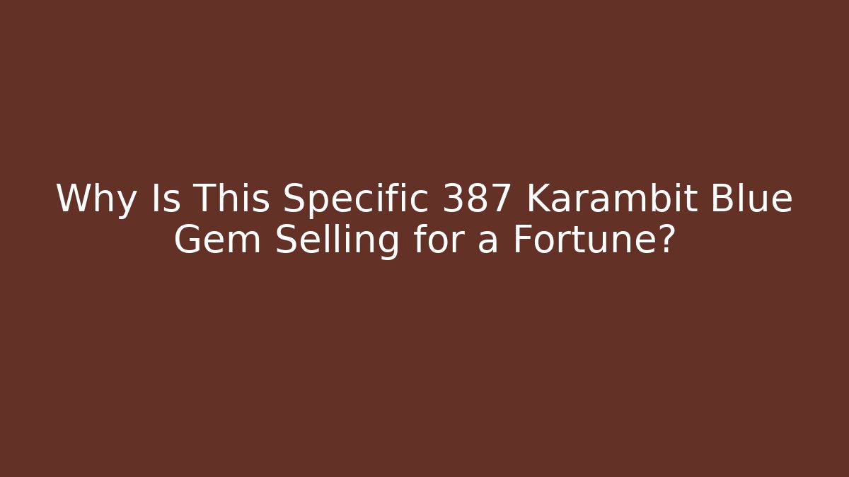 Why Is This Specific 387 Karambit Blue Gem Selling for a Fortune?