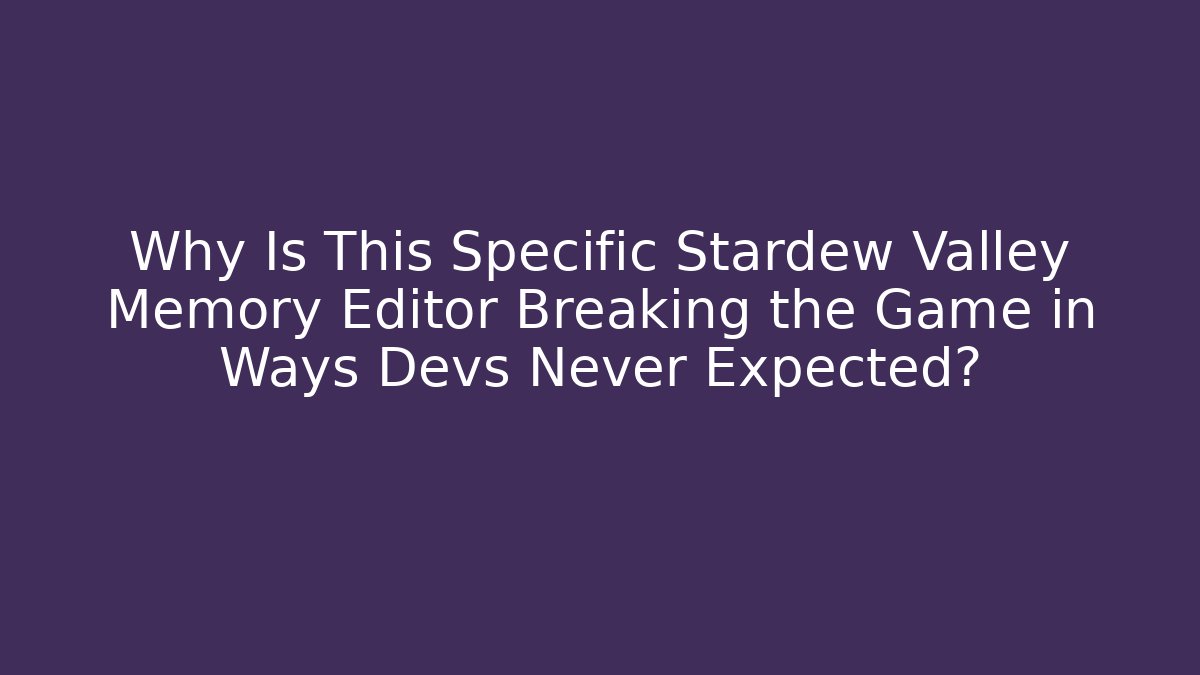 Why Is This Specific Stardew Valley Memory Editor Breaking the Game in Ways Devs Never Expected?