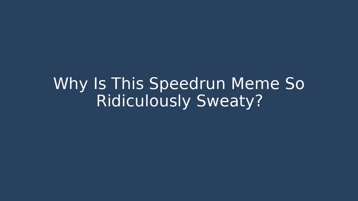 Why Is This Speedrun Meme So Ridiculously Sweaty?