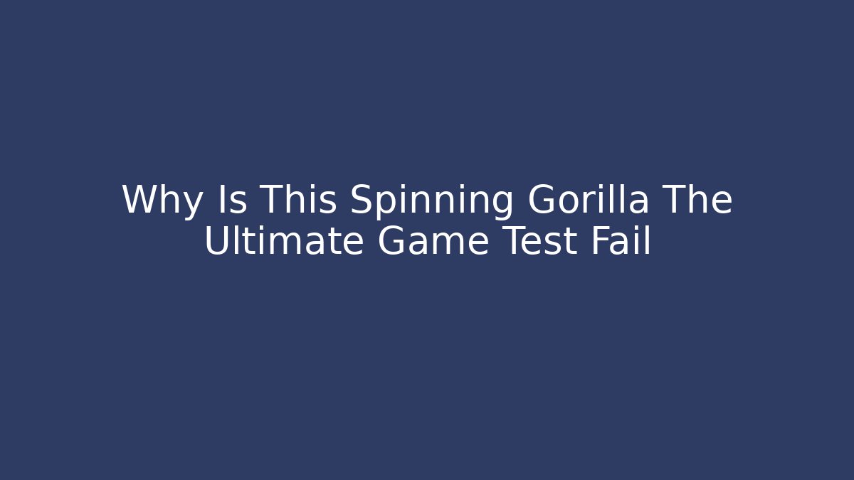 Why Is This Spinning Gorilla The Ultimate Game Test Fail - Create More Assets
