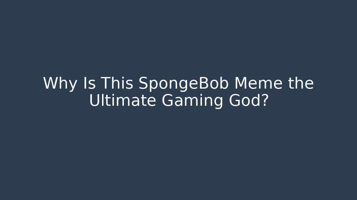 Why Is This SpongeBob Meme the Ultimate Gaming God?