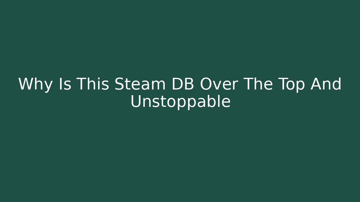 Why Is This Steam DB Over The Top And Unstoppable
