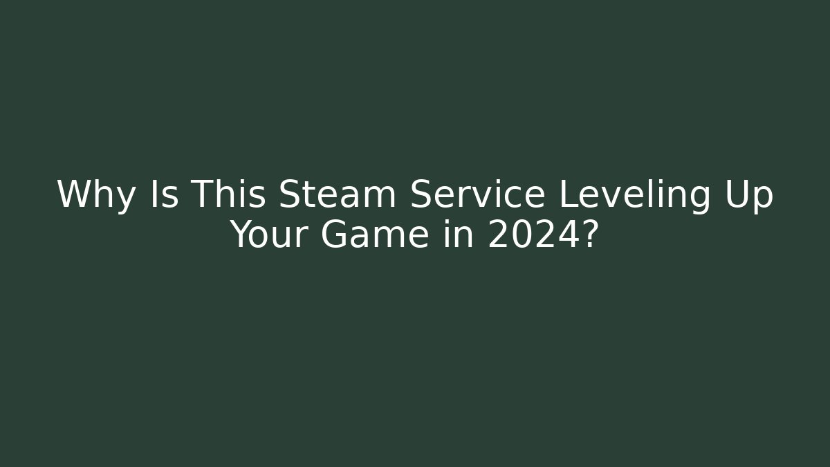 Why Is This Steam Service Leveling Up Your Game in 2024?