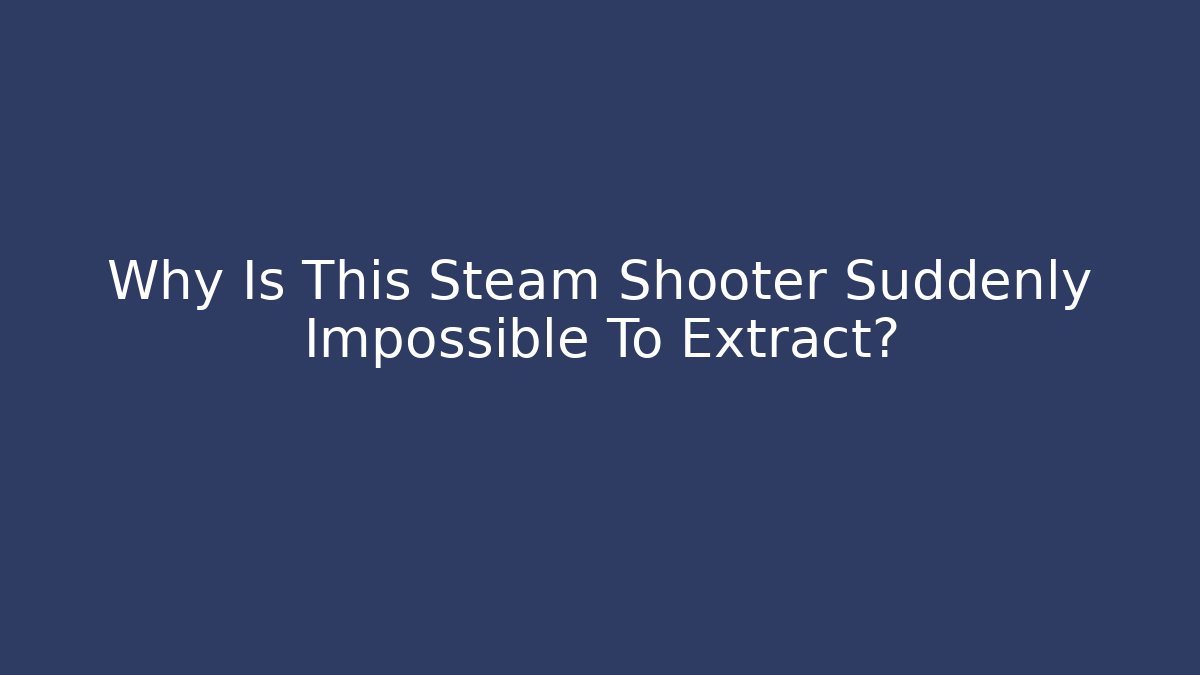 Why Is This Steam Shooter Suddenly Impossible To Extract? - Create More Assets