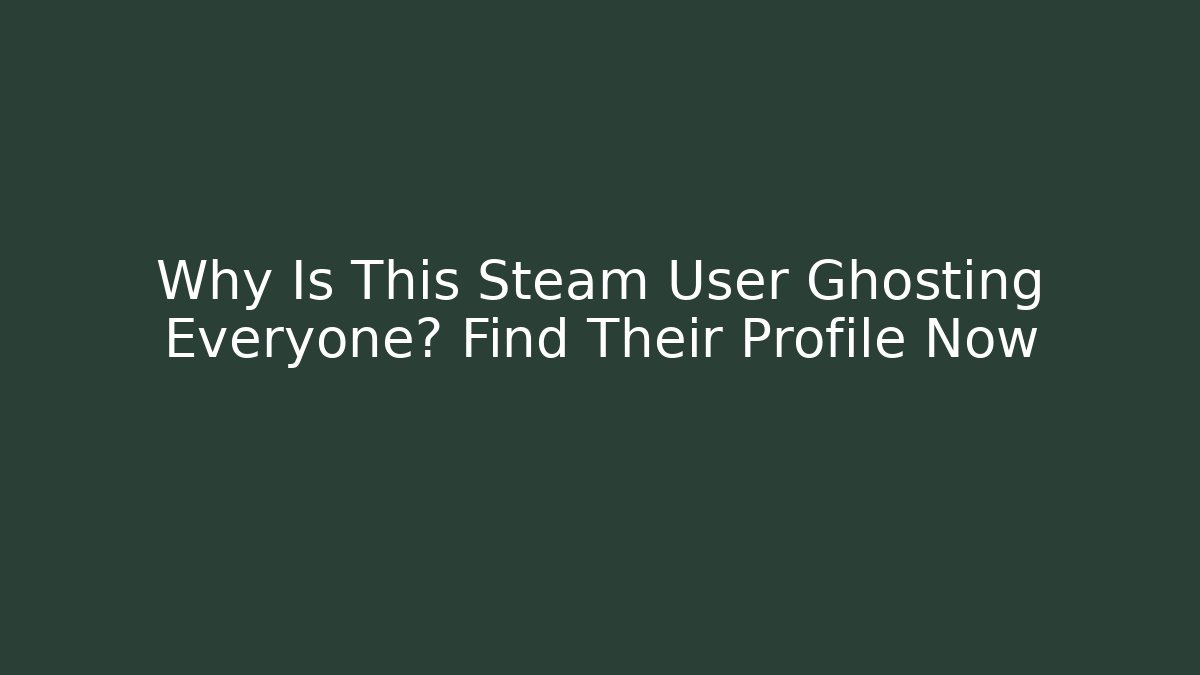 Why Is This Steam User Ghosting Everyone? Find Their Profile Now