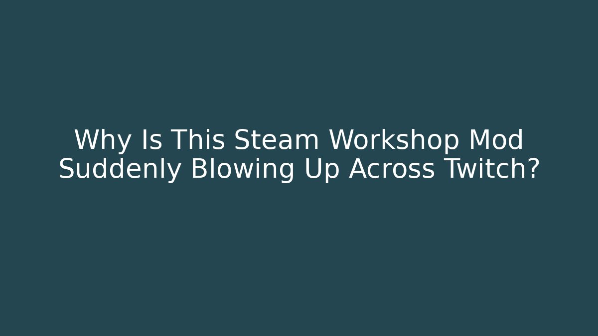 Why Is This Steam Workshop Mod Suddenly Blowing Up Across Twitch?