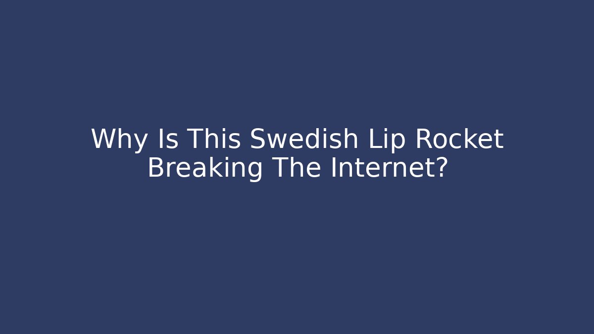 Why Is This Swedish Lip Rocket Breaking The Internet? - Create More Assets