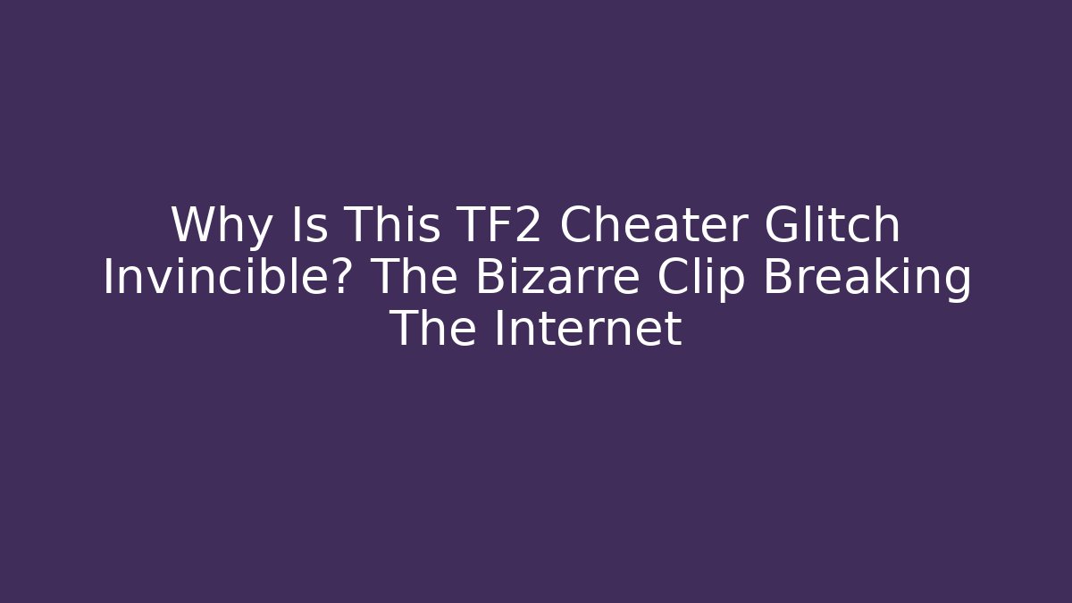 Why Is This TF2 Cheater Glitch Invincible? The Bizarre Clip Breaking The Internet