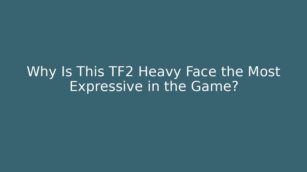 Why Is This TF2 Heavy Face the Most Expressive in the Game?