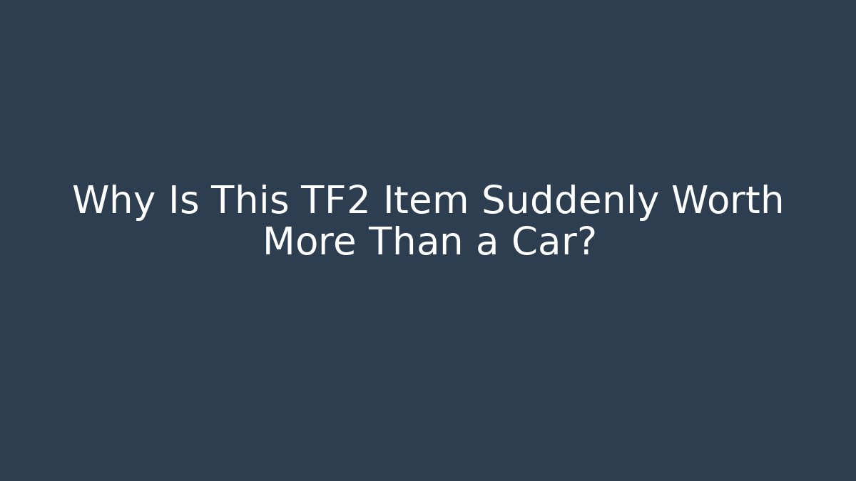 Why Is This TF2 Item Suddenly Worth More Than a Car?