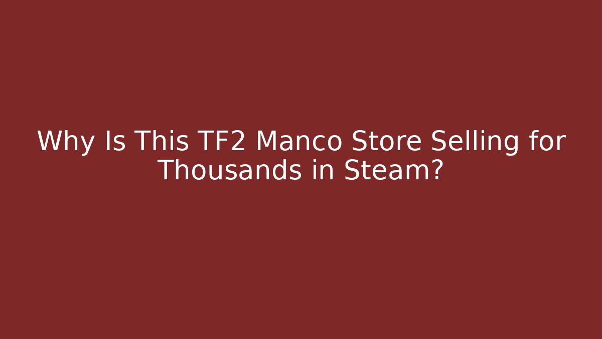 Why Is This TF2 Manco Store Selling for Thousands in Steam?