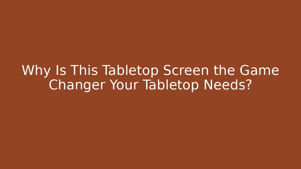 Why Is This Tabletop Screen the Game Changer Your Tabletop Needs? - Create More Assets