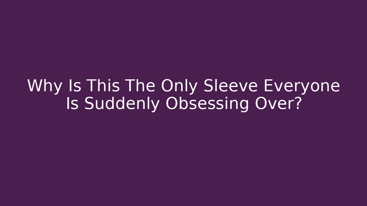 Why Is This The Only Sleeve Everyone Is Suddenly Obsessing Over?