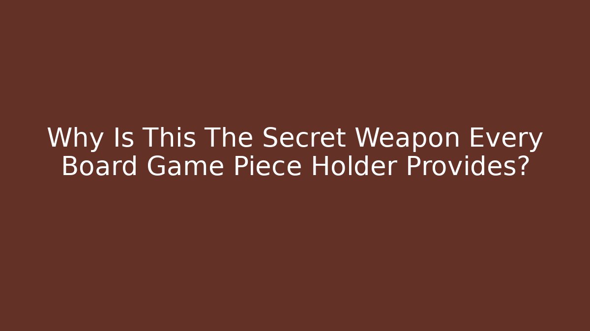 Why Is This The Secret Weapon Every Board Game Piece Holder Provides?