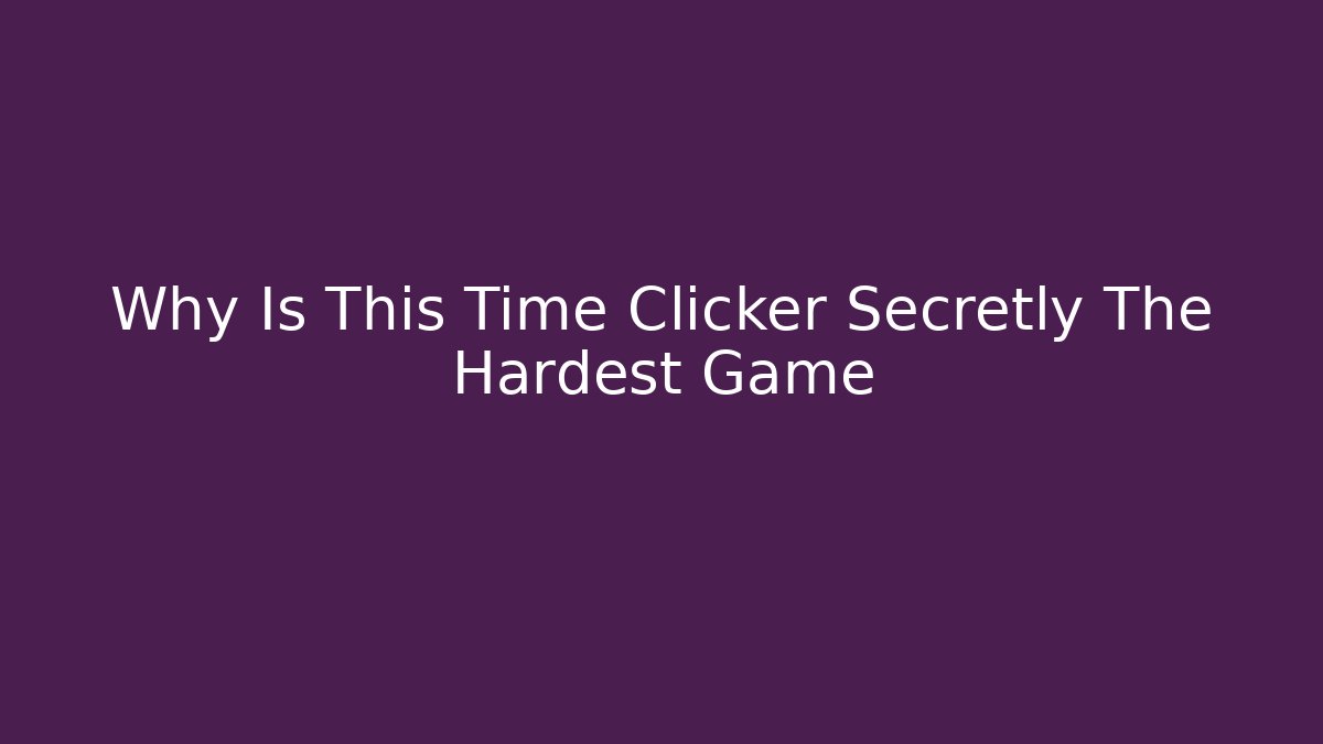 Why Is This Time Clicker Secretly The Hardest Game