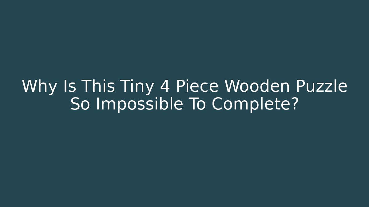 Why Is This Tiny 4 Piece Wooden Puzzle So Impossible To Complete?