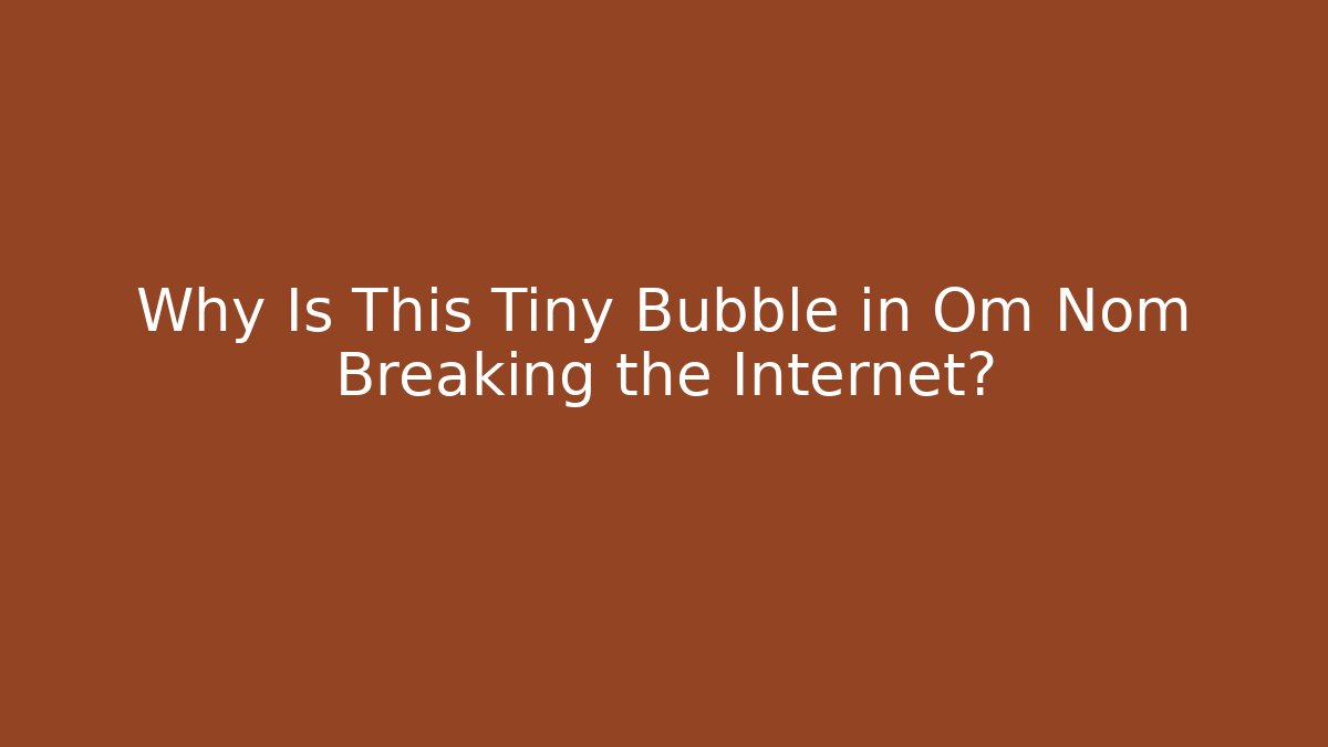 Why Is This Tiny Bubble in Om Nom Breaking the Internet? - Create More Assets