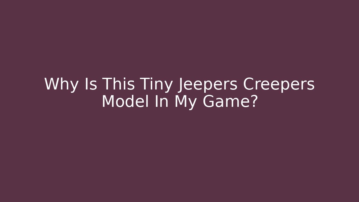 Why Is This Tiny Jeepers Creepers Model In My Game? - Create More Assets