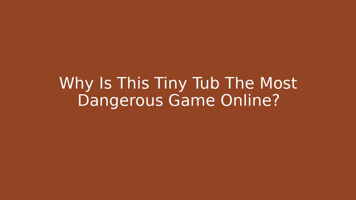 Why Is This Tiny Tub The Most Dangerous Game Online?
