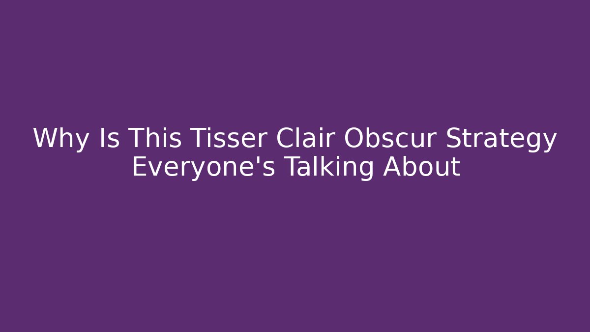 Why Is This Tisser Clair Obscur Strategy Everyone's Talking About