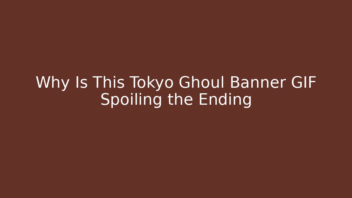 Why Is This Tokyo Ghoul Banner GIF Spoiling the Ending