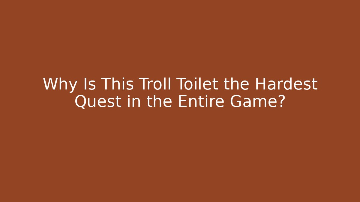 Why Is This Troll Toilet the Hardest Quest in the Entire Game?