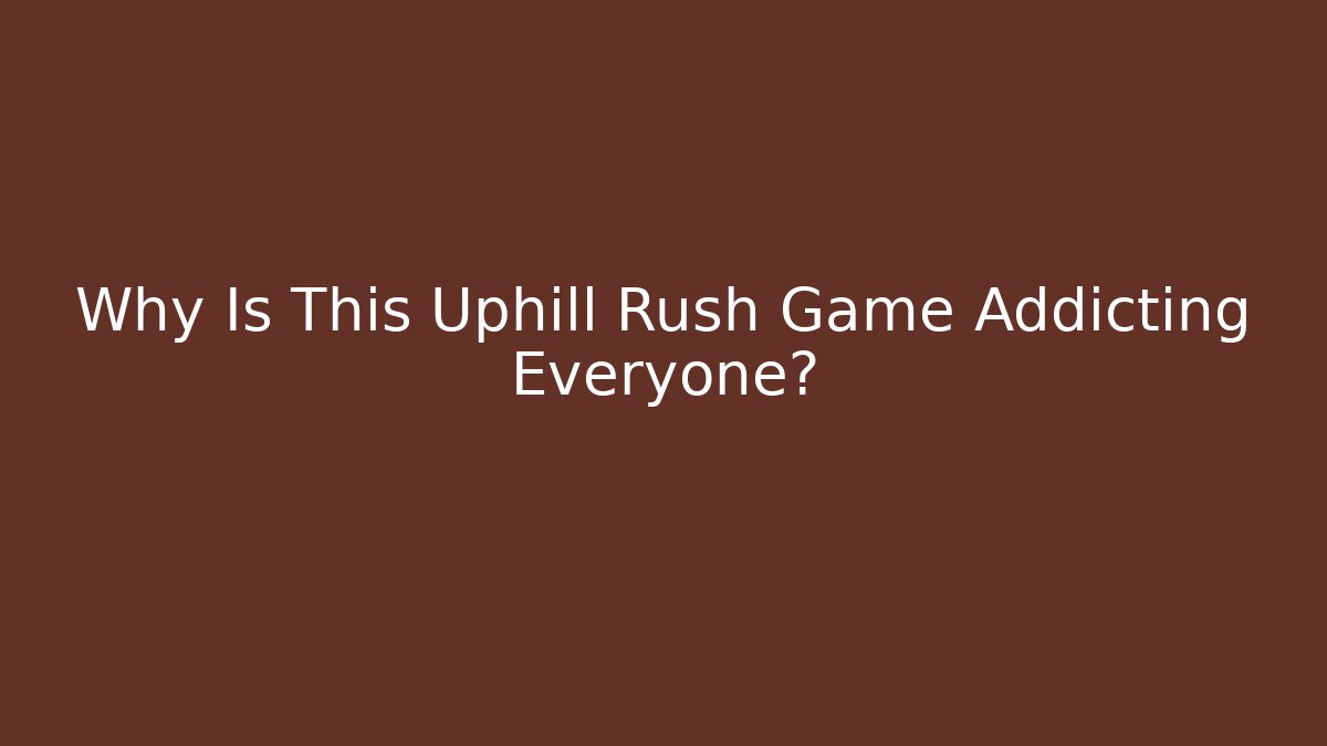 Why Is This Uphill Rush Game Addicting Everyone?