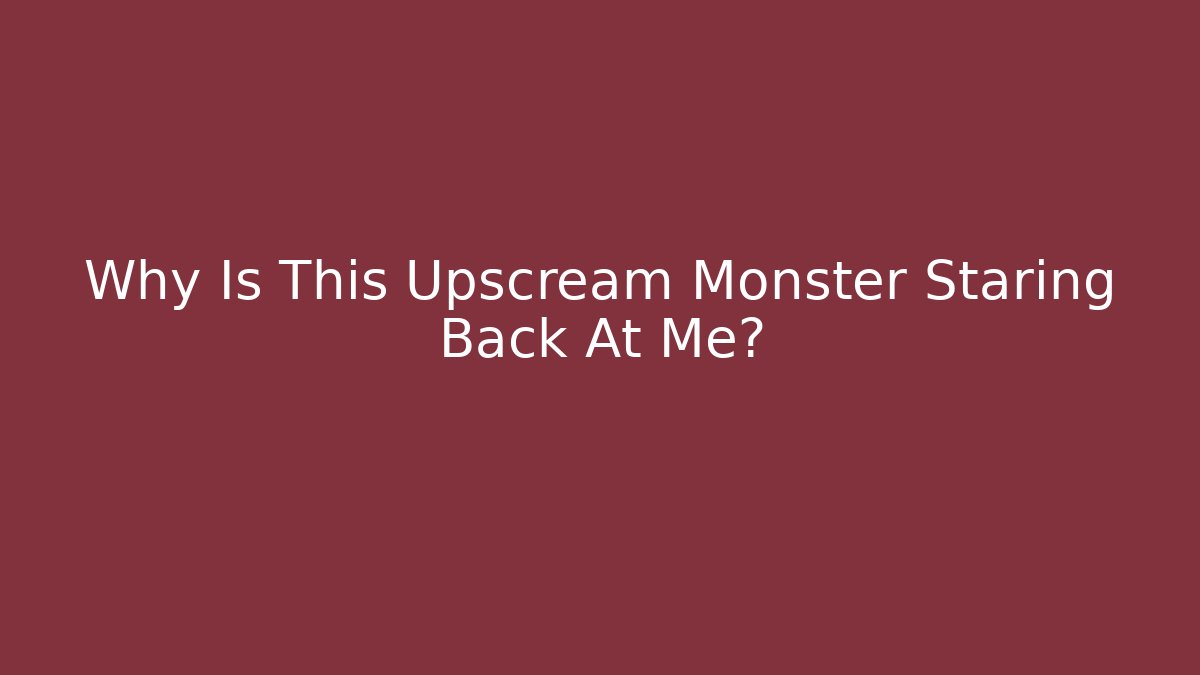 Why Is This Upscream Monster Staring Back At Me? - Create More Assets
