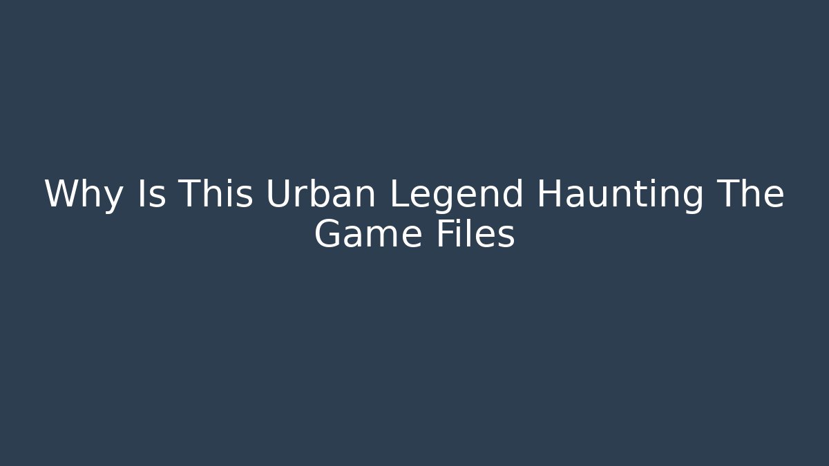 Why Is This Urban Legend Haunting The Game Files