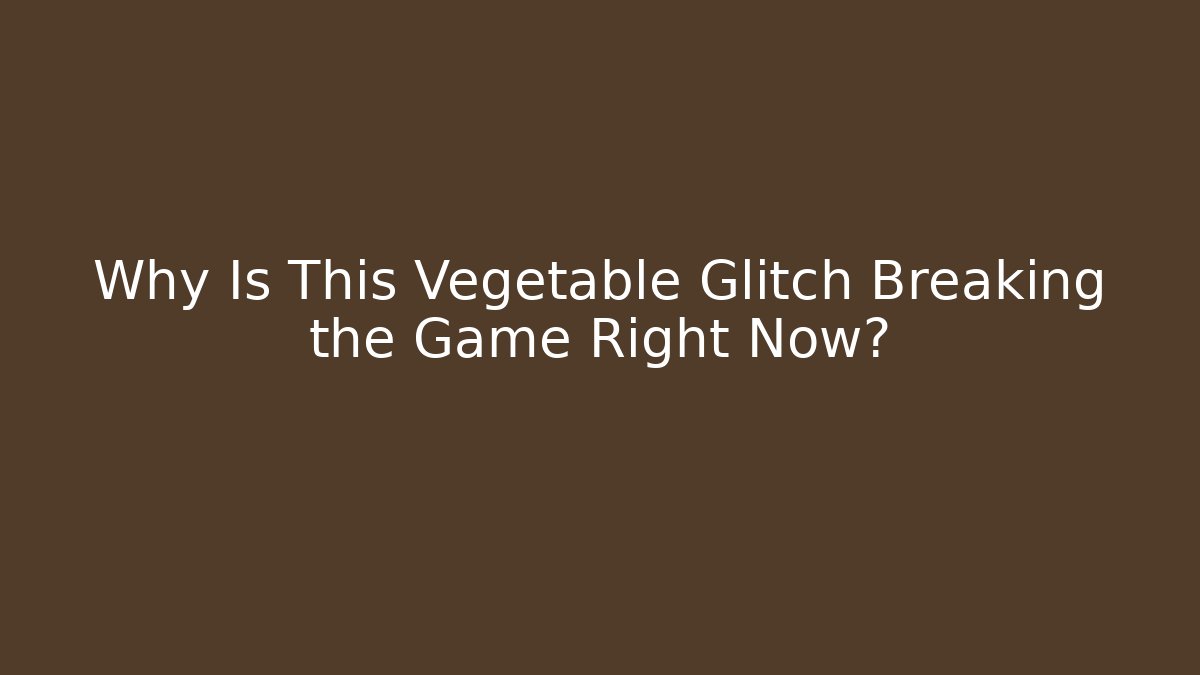 Why Is This Vegetable Glitch Breaking the Game Right Now?